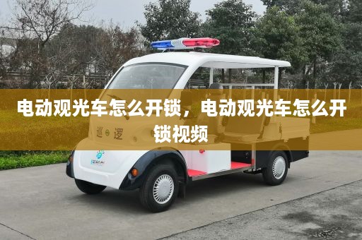 电动观光车怎么开锁，电动观光车怎么开锁视频